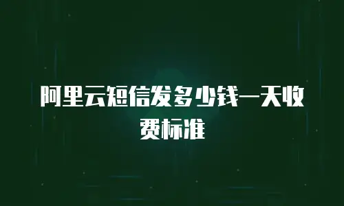 阿里云短信发多少钱一天收费标准
