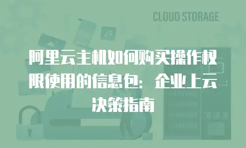阿里云主机如何购买操作权限使用的信息包：企业上云决策指南