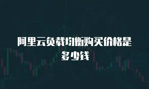 阿里云负载均衡购买价格是多少钱