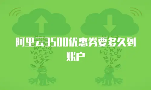 阿里云3500优惠券要多久到账户