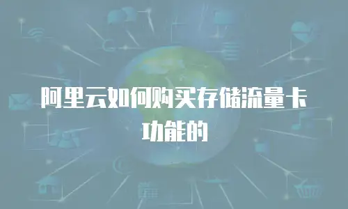 阿里云如何购买存储流量卡功能的