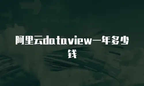 阿里云dataview一年多少钱