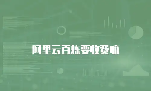 阿里云百炼要收费嘛