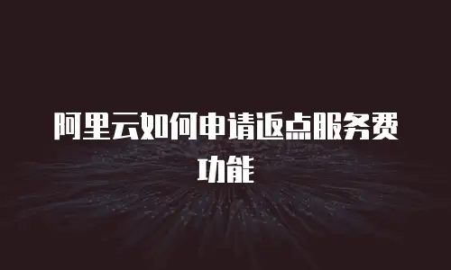 阿里云如何申请返点服务费功能