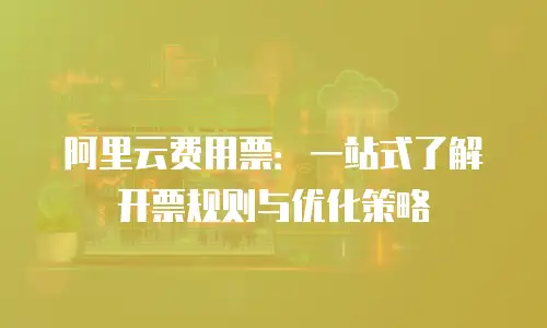 阿里云费用票：一站式了解开票规则与优化策略
