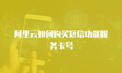 阿里云如何购买短信功能服务卡号