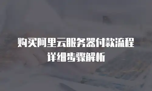 购买阿里云服务器付款流程详细步骤解析