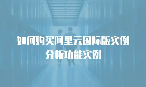 如何购买阿里云国际版实例分析功能实例