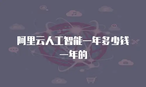 阿里云人工智能一年多少钱一年的
