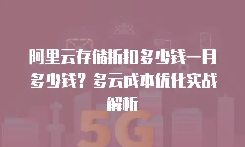 阿里云存储折扣多少钱一月多少钱？多云成本优化实战解析