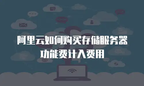 阿里云如何购买存储服务器功能费计入费用