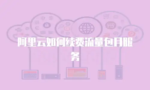 阿里云如何续费流量包月服务