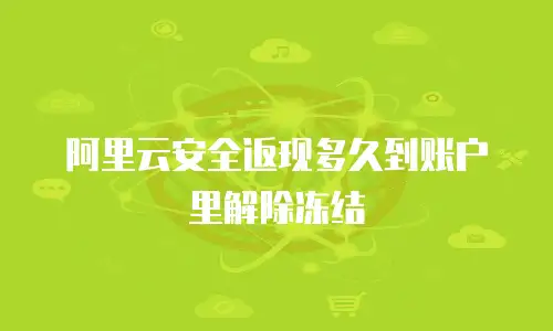阿里云安全返现多久到账户里解除冻结