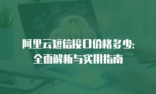 阿里云短信接口价格多少：全面解析与实用指南