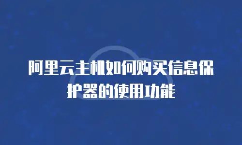 阿里云主机如何购买信息保护器的使用功能