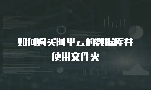 如何购买阿里云的数据库并使用文件夹