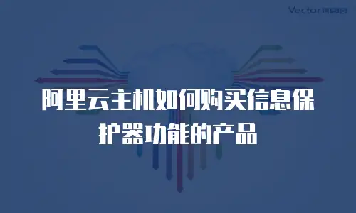 阿里云主机如何购买信息保护器功能的产品