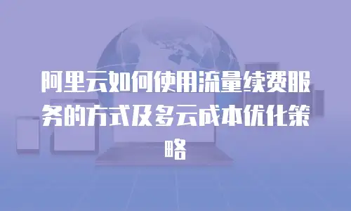 阿里云如何使用流量续费服务的方式及多云成本优化策略