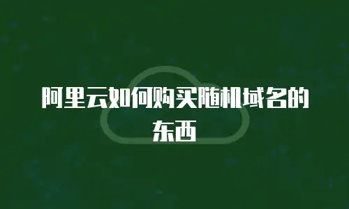阿里云如何购买随机域名的东西