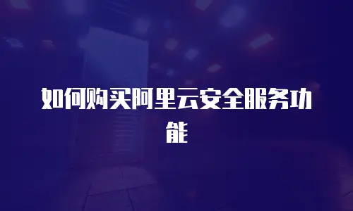 如何购买阿里云安全服务功能