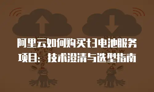阿里云如何购买t3电池服务项目：技术澄清与选型指南