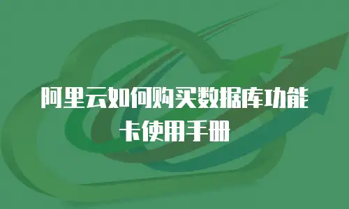 阿里云如何购买数据库功能卡使用手册