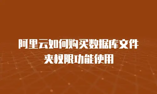 阿里云如何购买数据库文件夹权限功能使用