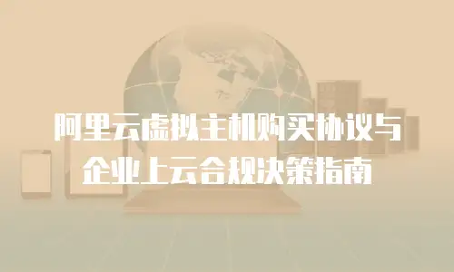 阿里云虚拟主机购买协议与企业上云合规决策指南