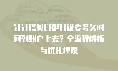 钉钉搭贝ERP升级要多久时间到账户上去？全流程解析与优化建议