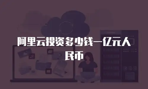 阿里云投资多少钱一亿元人民币