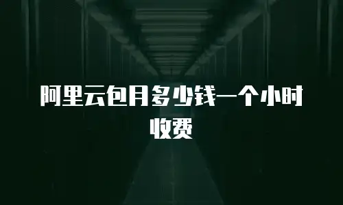 阿里云包月多少钱一个小时收费
