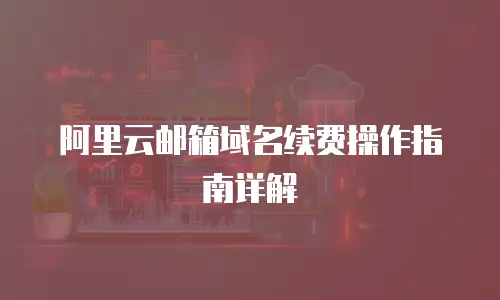 阿里云邮箱域名续费操作指南详解