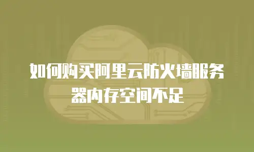 如何购买阿里云防火墙服务器内存空间不足