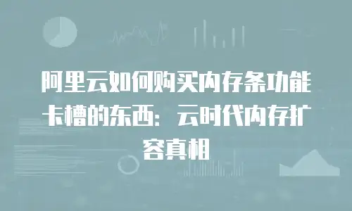 阿里云如何购买内存条功能卡槽的东西：云时代内存扩容真相