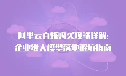 阿里云百炼购买攻略详解：企业级大模型落地避坑指南
