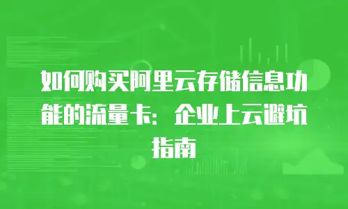 如何购买阿里云存储信息功能的流量卡：企业上云避坑指南