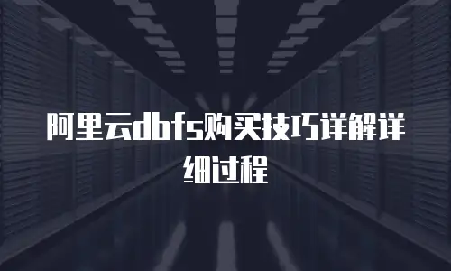 阿里云dbfs购买技巧详解详细过程