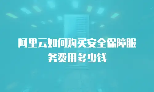 阿里云如何购买安全保障服务费用多少钱