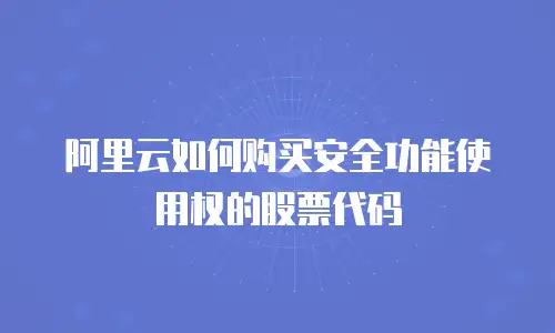 阿里云如何购买安全功能使用权的股票代码