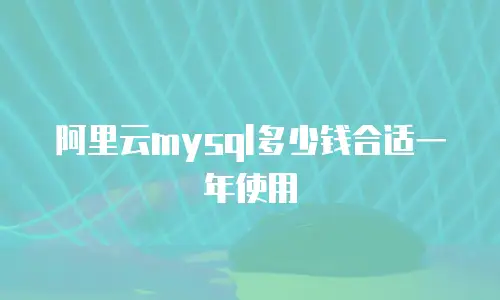 阿里云mysql多少钱合适一年使用
