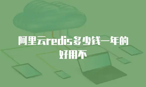 阿里云redis多少钱一年的好用不