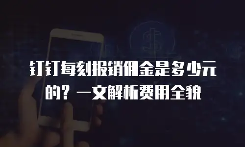 钉钉每刻报销佣金是多少元的？一文解析费用全貌