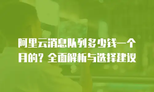 阿里云消息队列多少钱一个月的？全面解析与选择建议
