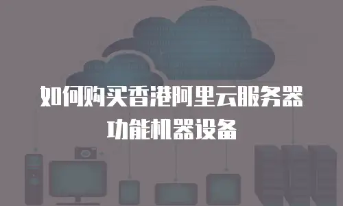 如何购买香港阿里云服务器功能机器设备