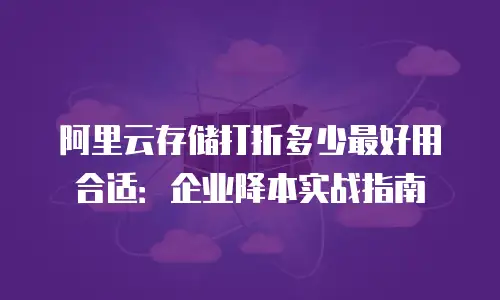 阿里云存储打折多少最好用合适：企业降本实战指南