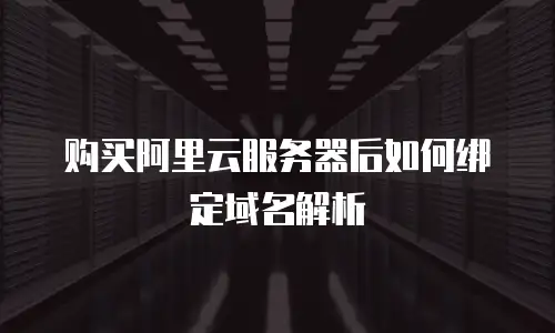 购买阿里云服务器后如何绑定域名解析