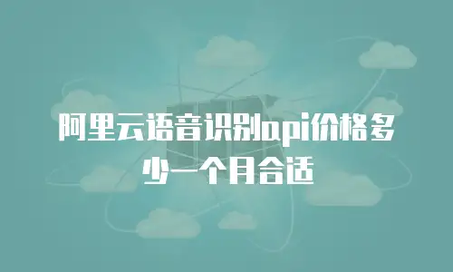 阿里云语音识别api价格多少一个月合适