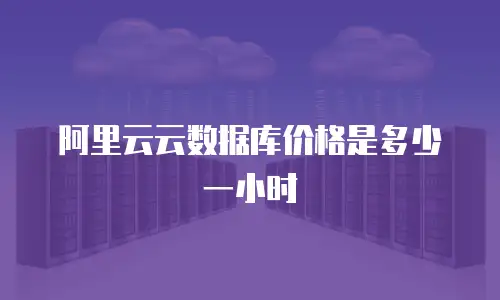 阿里云云数据库价格是多少一小时
