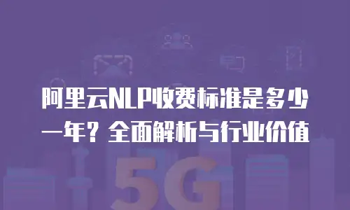 阿里云NLP收费标准是多少一年？全面解析与行业价值
