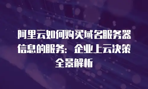 阿里云如何购买域名服务器信息的服务：企业上云决策全景解析